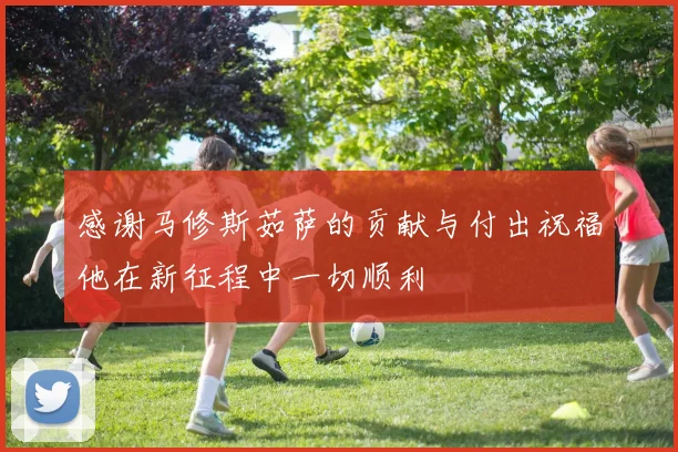 感谢马修斯茹萨的贡献与付出祝福他在新征程中一切顺利
