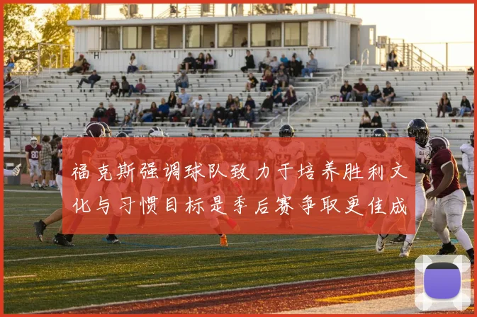 福克斯强调球队致力于培养胜利文化与习惯目标是季后赛争取更佳成绩
