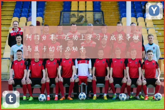 阿门分享：在场上学习与成长争做乌度卡的得力助手