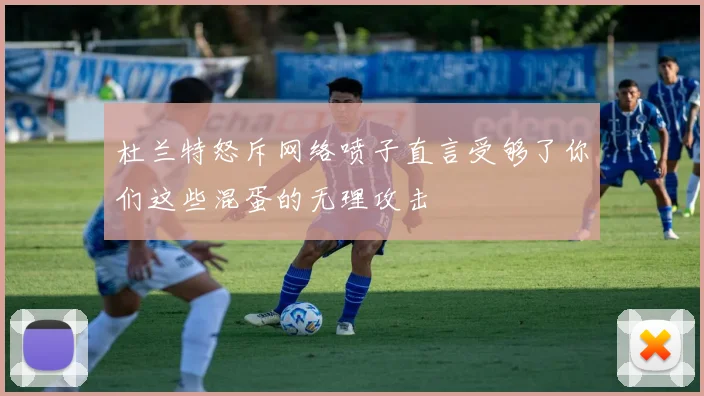 杜兰特怒斥网络喷子直言受够了你们这些混蛋的无理攻击