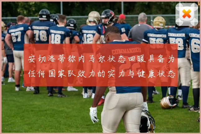 安切洛蒂称内马尔状态回暖具备为任何国家队效力的实力与健康状态
